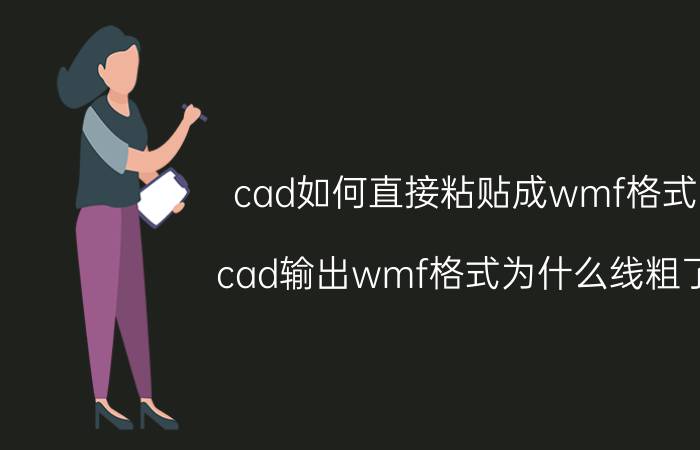 cad如何直接粘贴成wmf格式 cad输出wmf格式为什么线粗了？